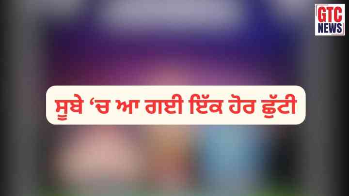 ਲਓ ਜੀ! ਸੂਬੇ ‘ਚ ਆ ਗਈ ਇੱਕ ਹੋਰ ਛੁੱਟੀ…ਸਕੂਲ, ਕਾਲਜ ਤੇ ਸਰਕਾਰੀ ਦਫ਼ਤਰ ਰਹਿਣਗੇ ਬੰਦ
