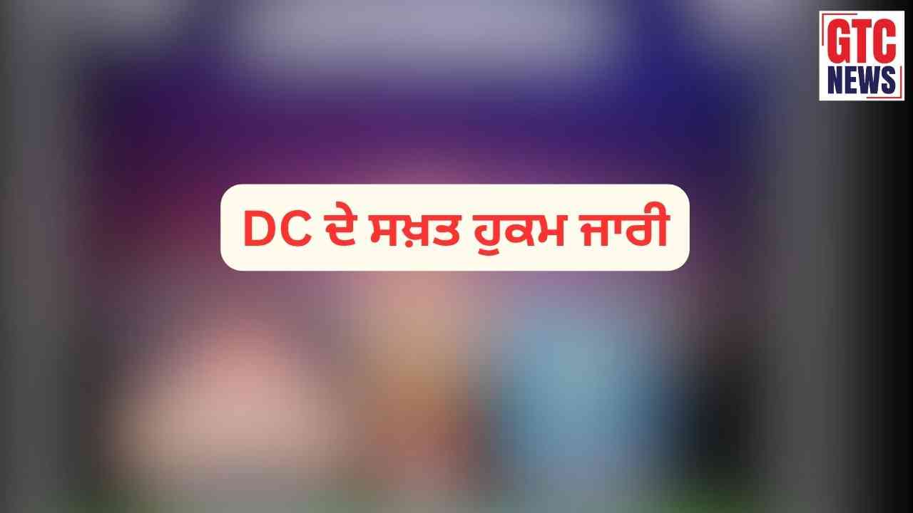 DC ਦੇ ਸਖ਼ਤ ਹੁਕਮ ਜਾਰੀ; ਸ਼ਰਾਬ-ਮਾਸ ਸਣੇ ਤੰਬਾਕੂ ਉਤਪਾਦਾਂ ਅਤੇ ਨਸ਼ੀਲੇ ਪਦਾਰਥਾਂ ਦੀ ਵਿਕਰੀ 'ਤੇ ਪਾਬੰਦੀ, ਆਦੇਸ਼ ਨਾ ਮੰਨਣ ਵਾਲਿਆਂ ਖਿਲਾਫ...