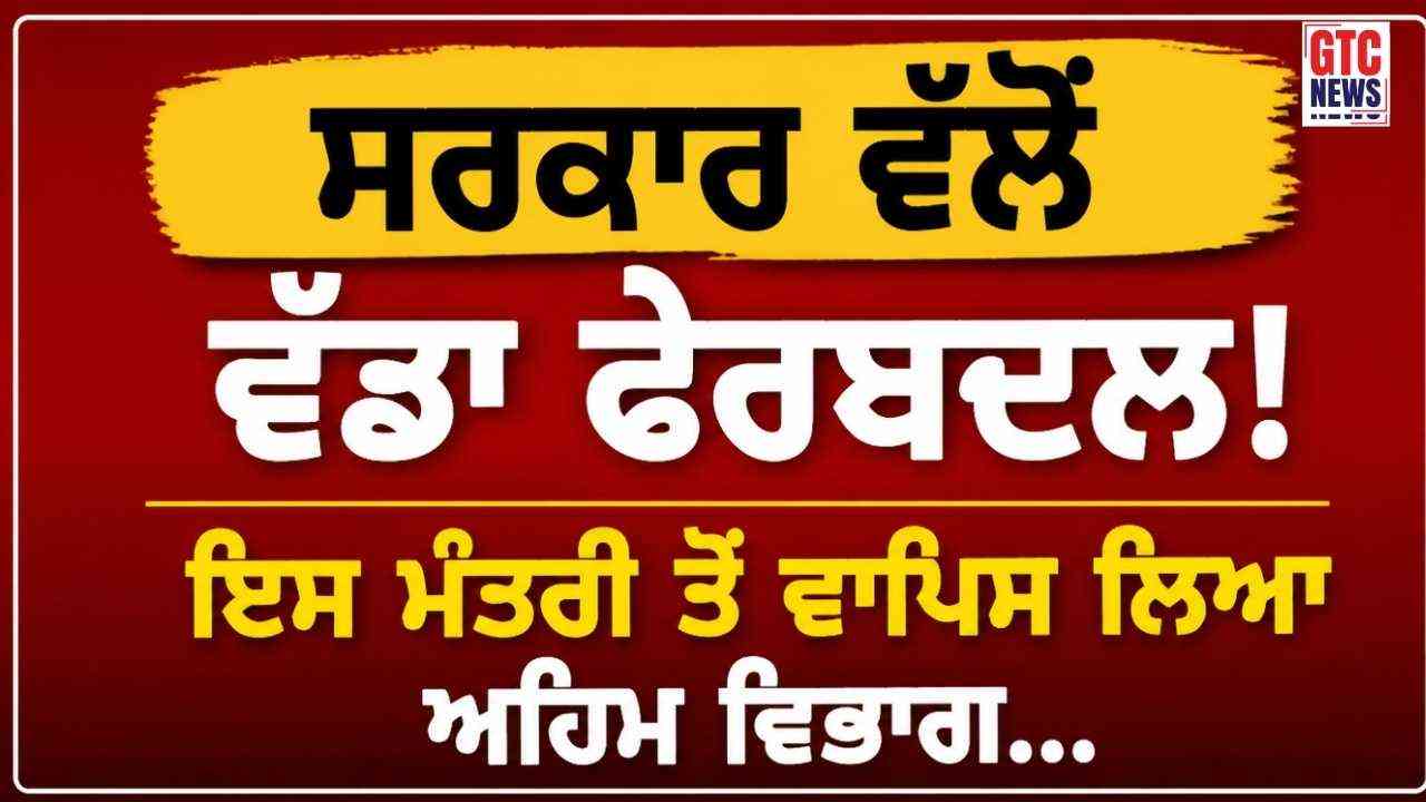 ਸਰਕਾਰ ਵੱਲੋਂ ਵੱਡਾ ਫੇਰਬਦਲ! ਇਸ ਮੰਤਰੀ ਤੋਂ ਵਾਪਿਸ ਲਿਆ ਅਹਿਮ ਵਿਭਾਗ, CM ਨੇ ਕੀਤਾ ਆਪਣੇ ਅੰਡਰ…