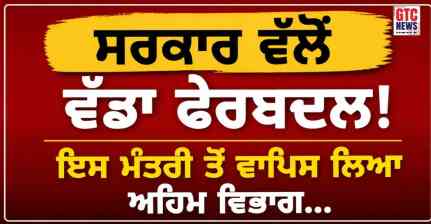 ਸਰਕਾਰ ਵੱਲੋਂ ਵੱਡਾ ਫੇਰਬਦਲ! ਇਸ ਮੰਤਰੀ ਤੋਂ ਵਾਪਿਸ ਲਿਆ ਅਹਿਮ ਵਿਭਾਗ, CM ਨੇ ਕੀਤਾ ਆਪਣੇ ਅੰਡਰ…