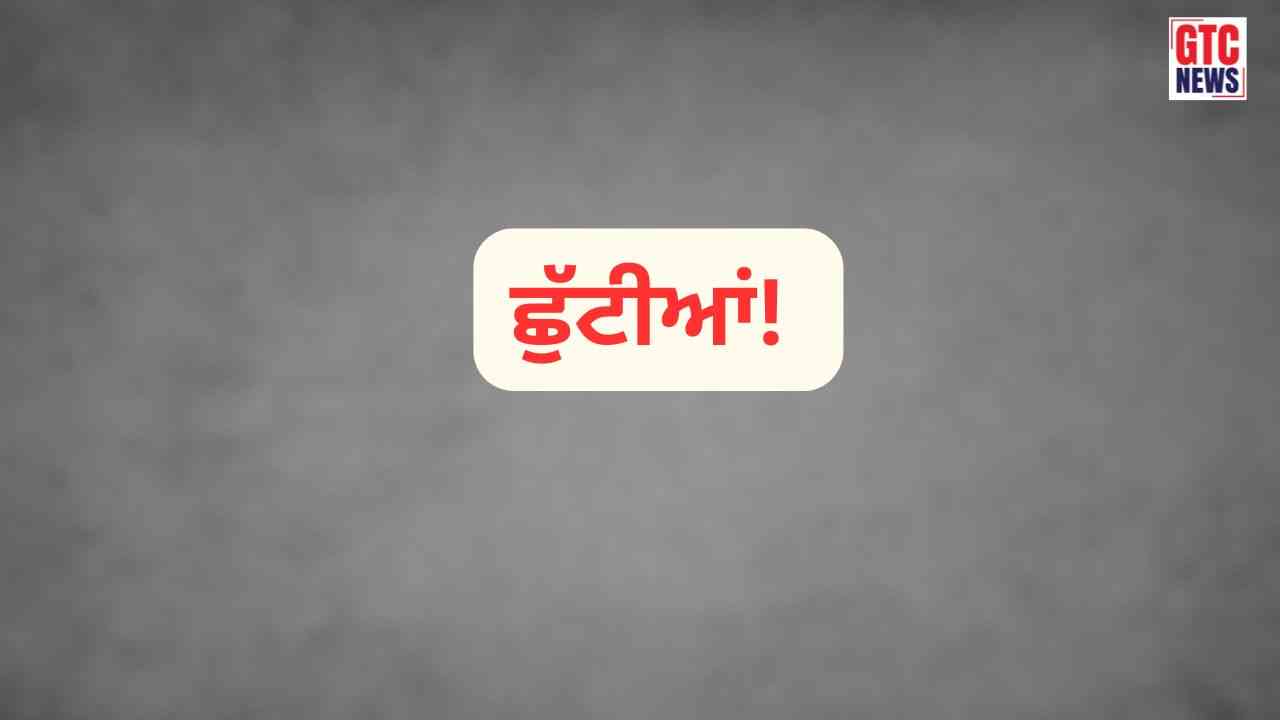 ਪੰਜਾਬ ‘ਚ ਆ ਗਈਆਂ ਲਗਾਤਾਰ ਦੋ ਛੁੱਟੀਆਂ! ਕਈ ਥਾਵਾਂ ‘ਤੇ ਤਿੰਨ ਦਿਨ ਬੰਦ ਰਹਿਣਗੇ ਸਕੂਲ-ਕਾਲਜ ਸਣੇ ਸਰਕਾਰੀ ਅਦਾਰੇ